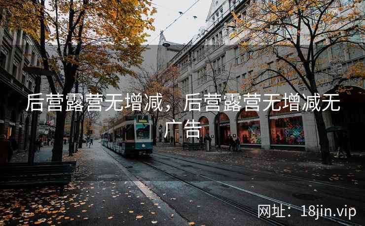 后营露营无增减，后营露营无增减无广告
