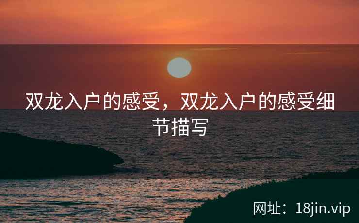 双龙入户的感受，双龙入户的感受细节描写