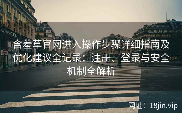 含羞草官网进入操作步骤详细指南及优化建议全记录：注册、登录与安全机制全解析
