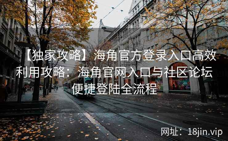 【独家攻略】海角官方登录入口高效利用攻略：海角官网入口与社区论坛便捷登陆全流程