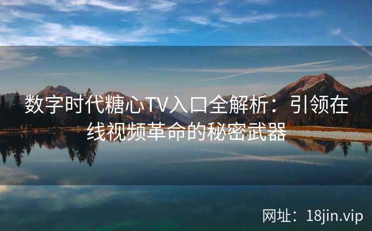数字时代糖心TV入口全解析：引领在线视频革命的秘密武器