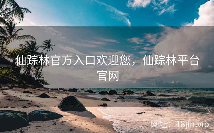 仙踪林官方入口欢迎您，仙踪林平台官网