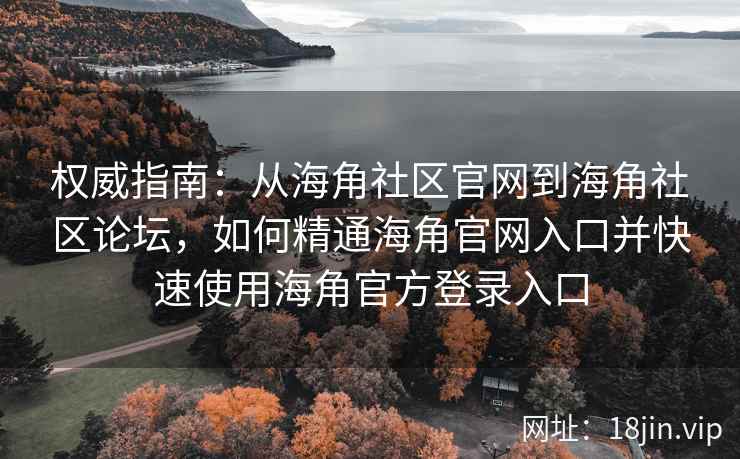 权威指南：从海角社区官网到海角社区论坛，如何精通海角官网入口并快速使用海角官方登录入口