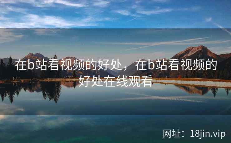 在b站看视频的好处，在b站看视频的好处在线观看